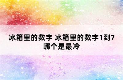 冰箱里的数字 冰箱里的数字1到7哪个是最冷